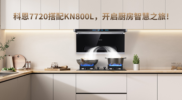 科恩7720搭配KN800L,開(kāi)啟廚房智慧之旅!